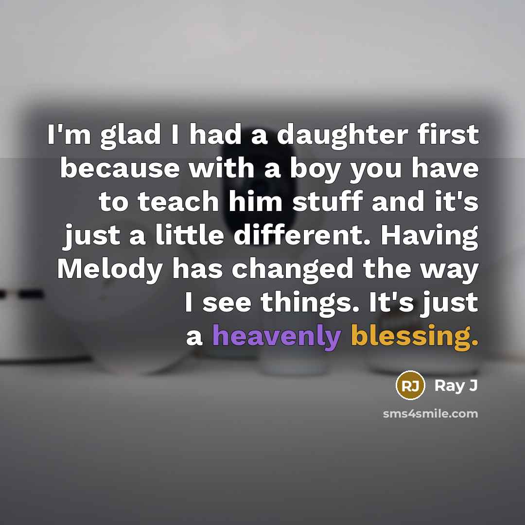 “I'm glad I had a daughter first because with a boy you have to teach him stuff and it's just a little different. Having Melody has changed the way I see things. It's just a heavenly blessing.” quote by Ray J