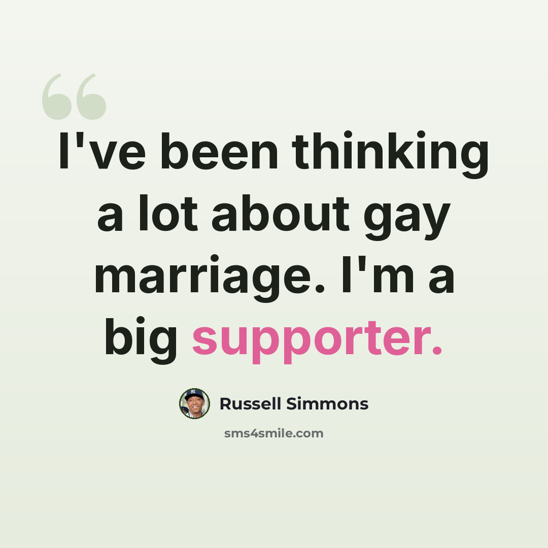 “I've been thinking a lot about gay marriage. I'm a big supporter.” quote by Russell Simmons