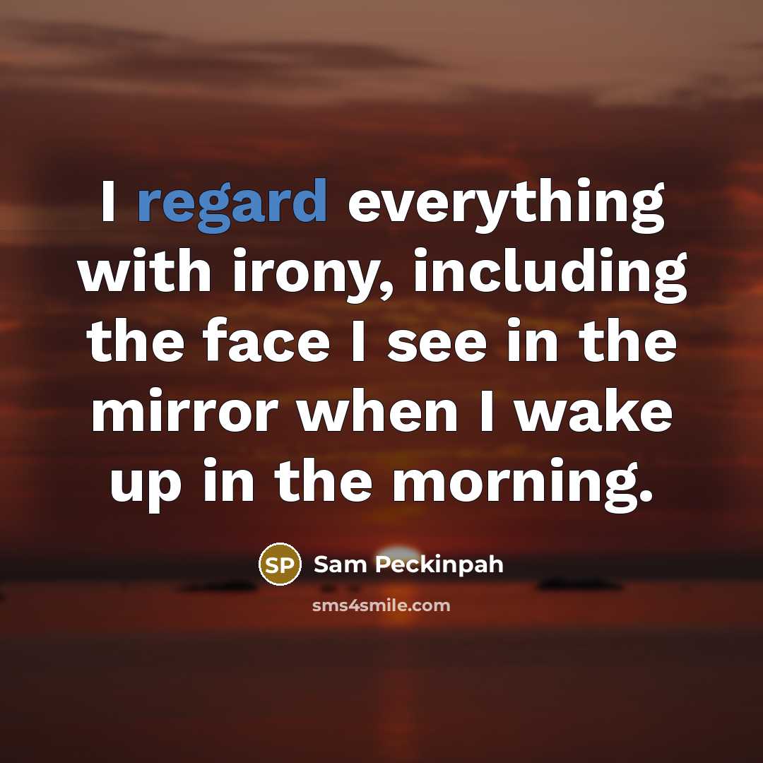 “I regard everything with irony, including the face I see in the mirror when I wake up in the morning.” quote by Sam Peckinpah