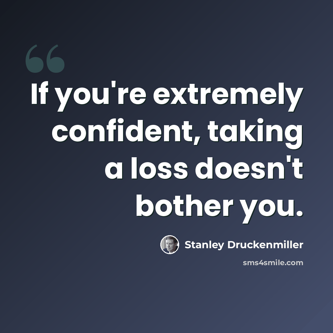 “If you're extremely confident, taking a loss doesn't bother you.” quote by Stanley Druckenmiller