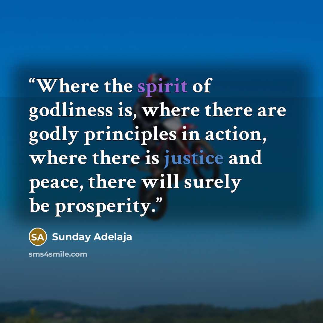 “Where the spirit of godliness is, where there are godly principles in action, where there is justice and peace, there will surely be prosperity.” quote by Sunday Adelaja