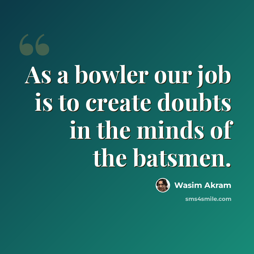 “As a bowler our job is to create doubts in the minds of the batsmen.” quote by Wasim Akram