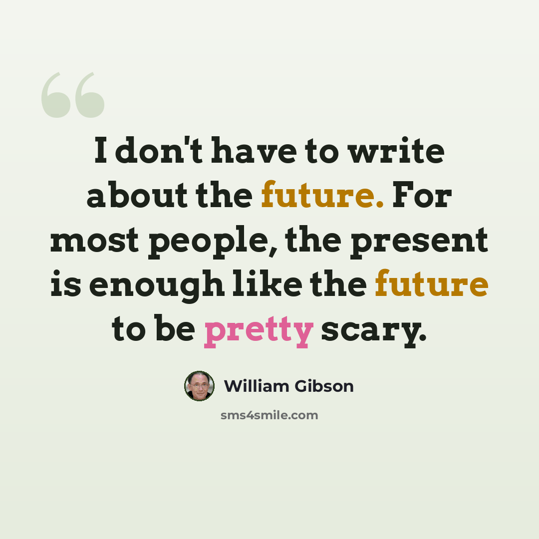 “I don't have to write about the future. For most people, the present is enough like the future to be pretty scary.” quote by William Gibson