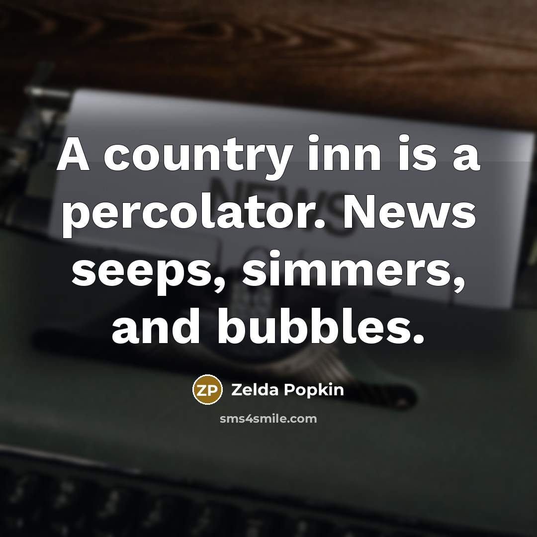 “A country inn is a percolator. News seeps, simmers, and bubbles.” quote by Zelda Popkin