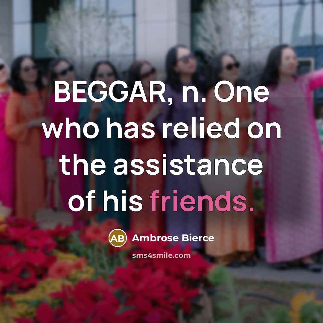 “BEGGAR, n. One who has relied on the assistance of his friends.” quote by Ambrose Bierce