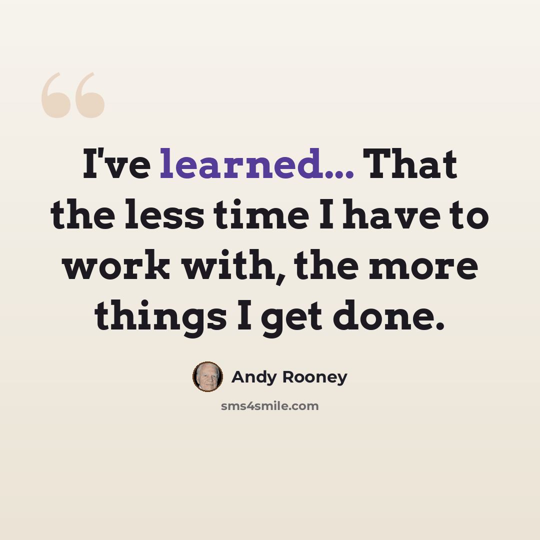 “I've learned... That the less time I have to work with, the more things I get done.” quote by Andy Rooney