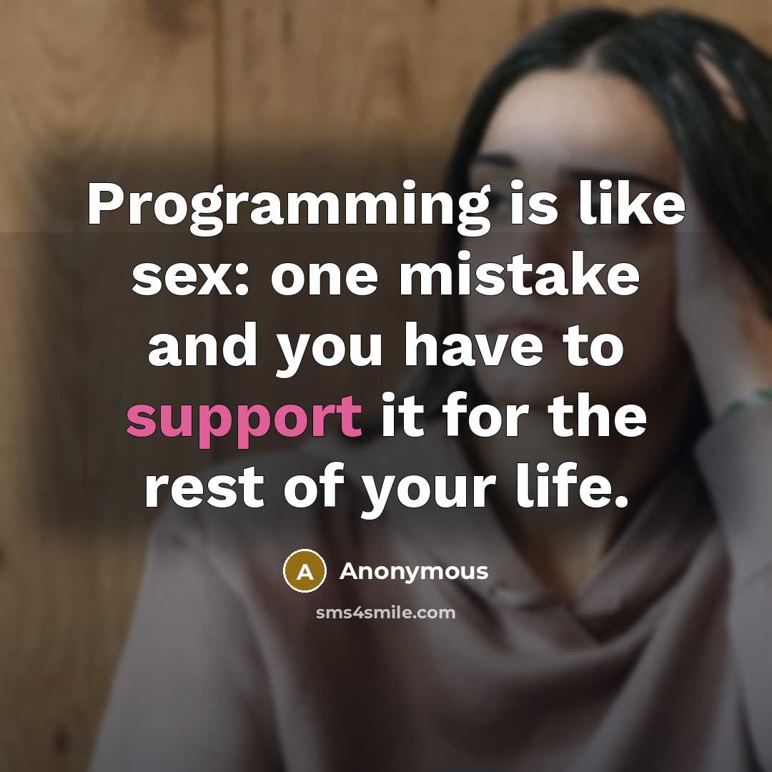 “Programming is like sex: one mistake and you have to support it for the rest of your life.” quote by Anonymous