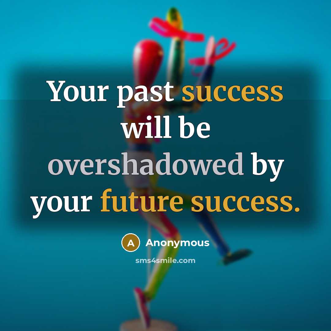 “Your past success will be overshadowed by your future success.” quote by Anonymous