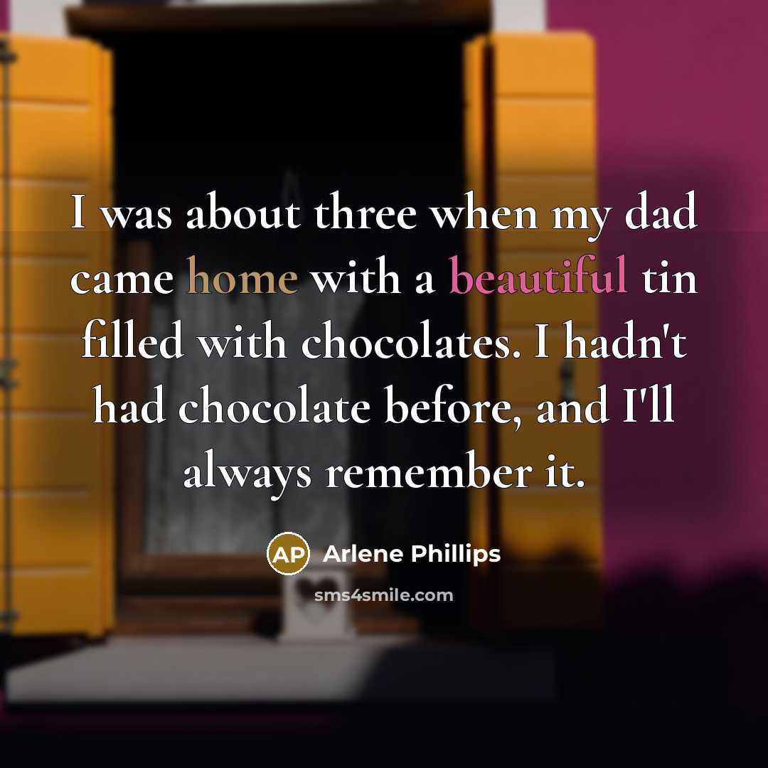 “I was about three when my dad came home with a beautiful tin filled with chocolates. I hadn't had chocolate before, and I'll always remember it.” quote by Arlene Phillips