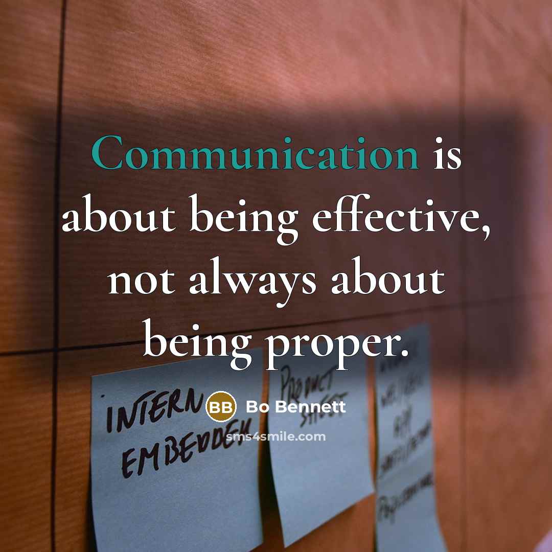 “Communication is about being effective, not always about being proper.” quote by Bo Bennett