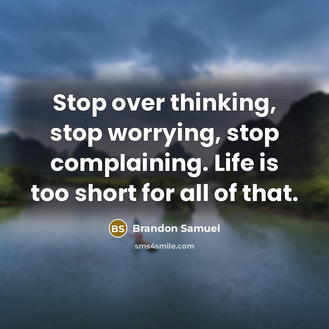 “Stop over thinking, stop worrying, stop complaining. Life is too short for all of that.” quote by Brandon Samuel