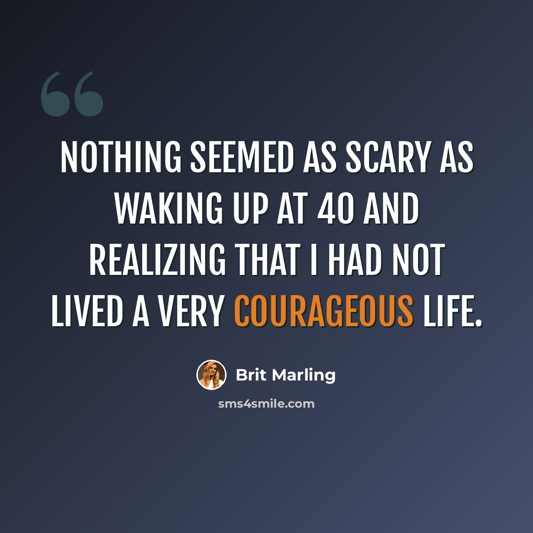 “Nothing seemed as scary as waking up at 40 and realizing that I had not lived a very courageous life.” quote by Brit Marling