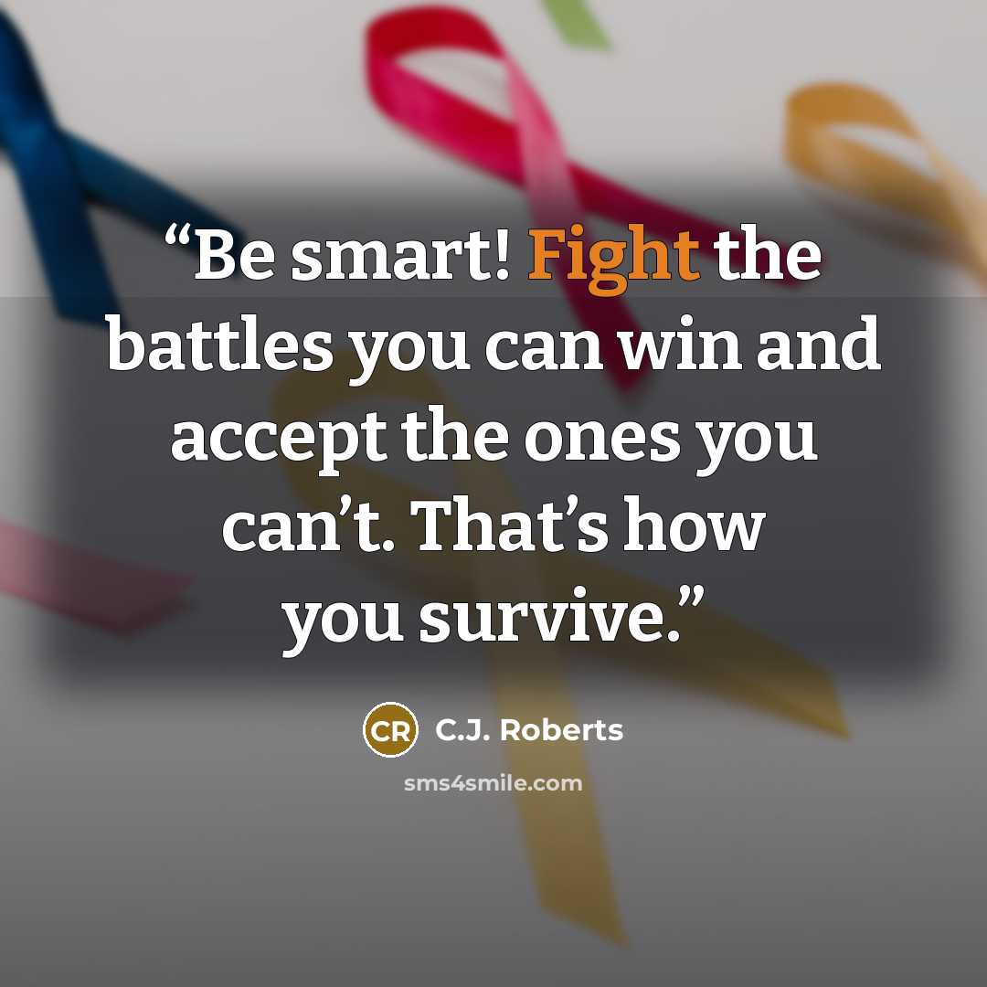 “Be smart! Fight the battles you can win and accept the ones you can’t. That’s how you survive.” quote by C.J. Roberts