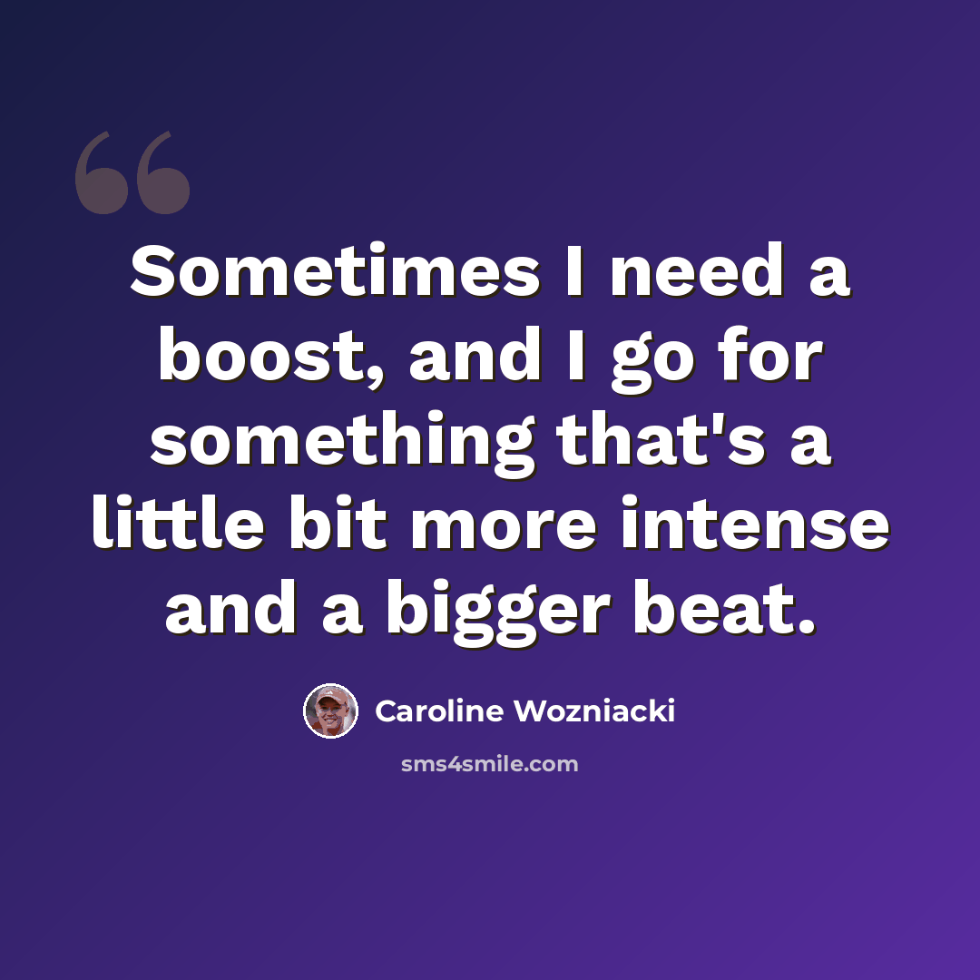 “Sometimes I need a boost, and I go for something that's a little bit more intense and a bigger beat.” quote by Caroline Wozniacki