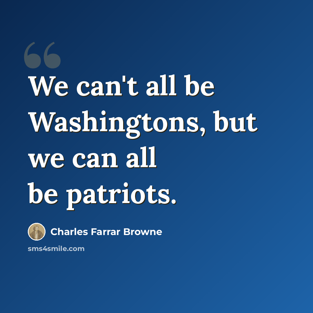 “We can't all be Washingtons, but we can all be patriots.” quote by Charles Farrar Browne