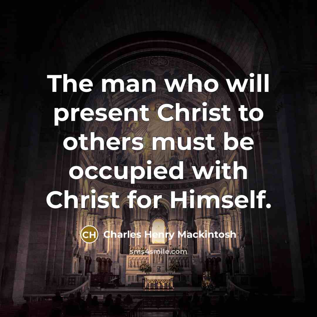 “The man who will present Christ to others must be occupied with Christ for Himself.” quote by Charles Henry Mackintosh