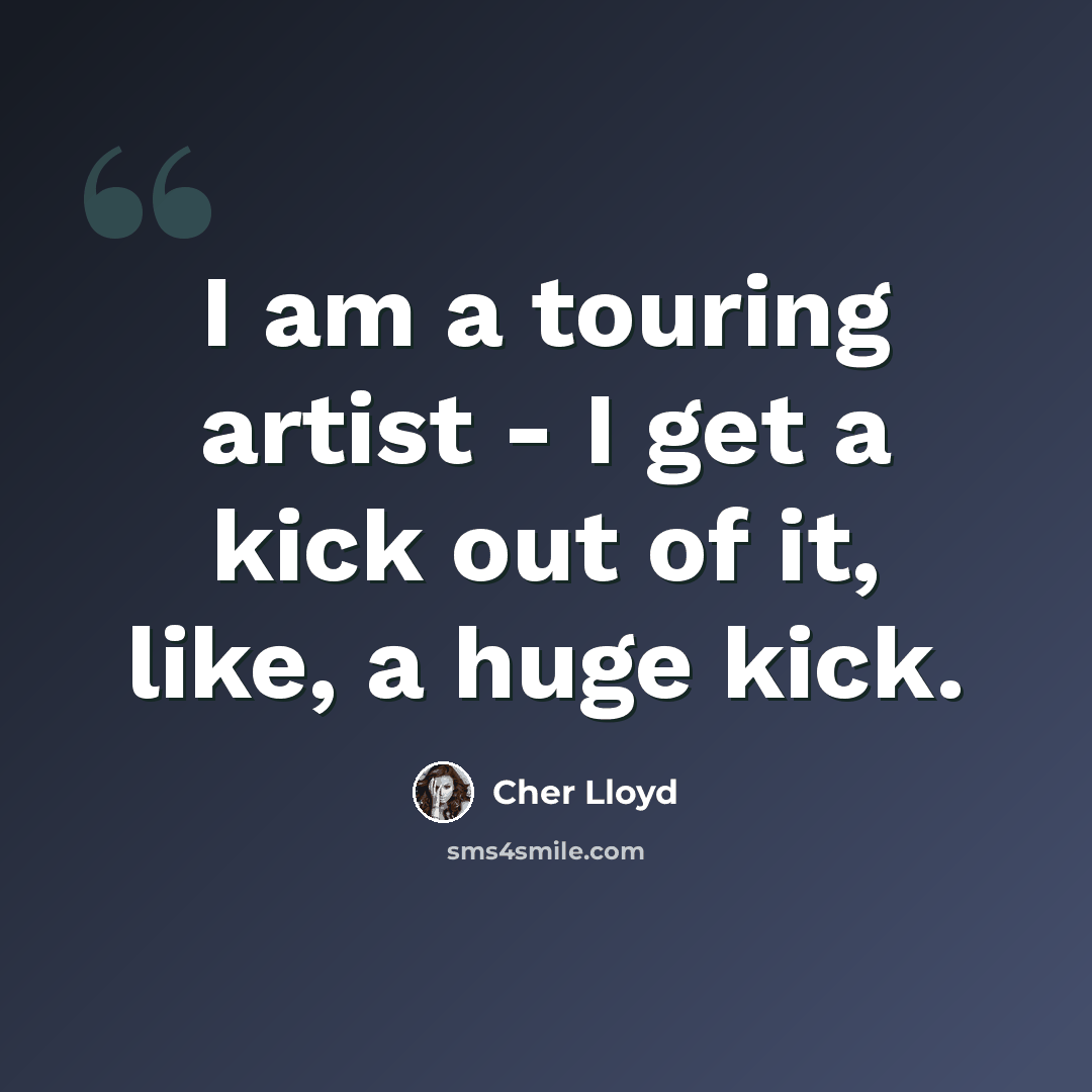 “I am a touring artist - I get a kick out of it, like, a huge kick.” quote by Cher Lloyd