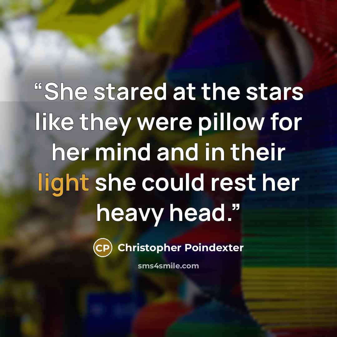 “She stared at the stars like they were pillow for her mind and in their light she could rest her heavy head.” quote by Christopher Poindexter