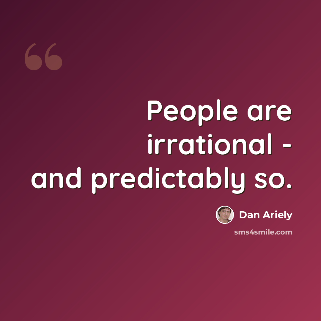 “People are irrational - and predictably so.” quote by Dan Ariely