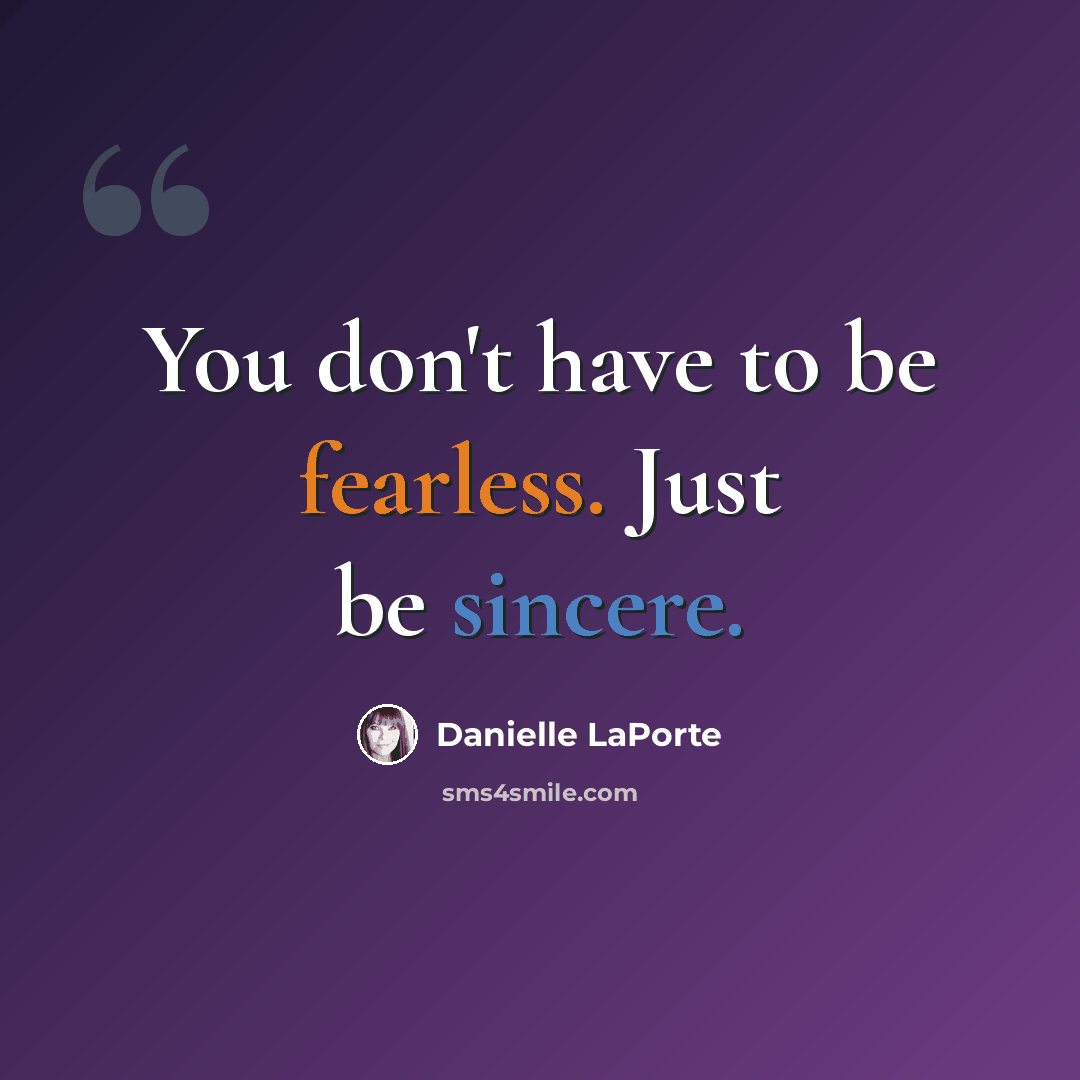 “You don't have to be fearless. Just be sincere.” quote by Danielle LaPorte