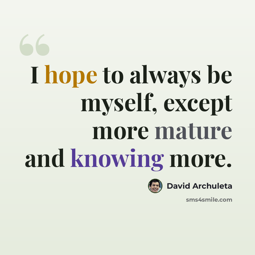 “I hope to always be myself, except more mature and knowing more.” quote by David Archuleta