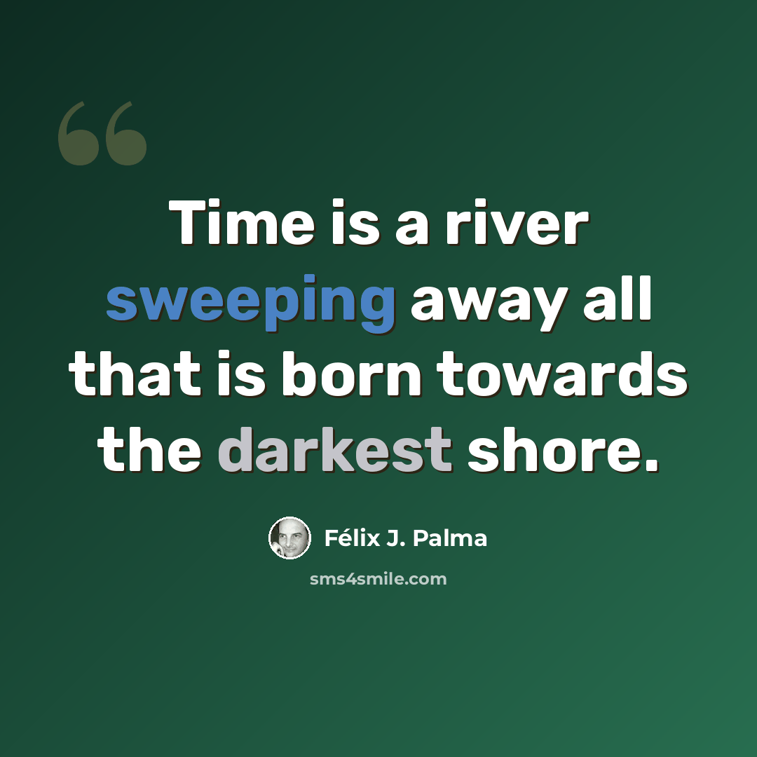 “Time is a river sweeping away all that is born towards the darkest shore.” quote by Félix J. Palma