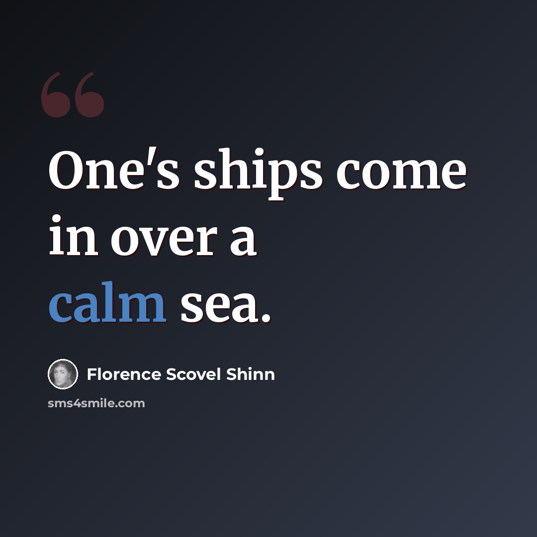“One's ships come in over a calm sea.” quote by Florence Scovel Shinn