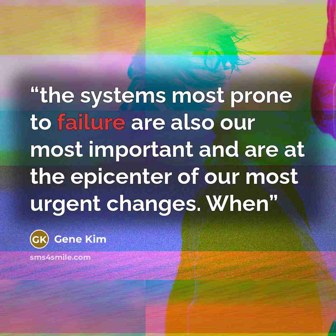 “the systems most prone to failure are also our most important and are at the epicenter of our most urgent changes. When” quote by Gene Kim