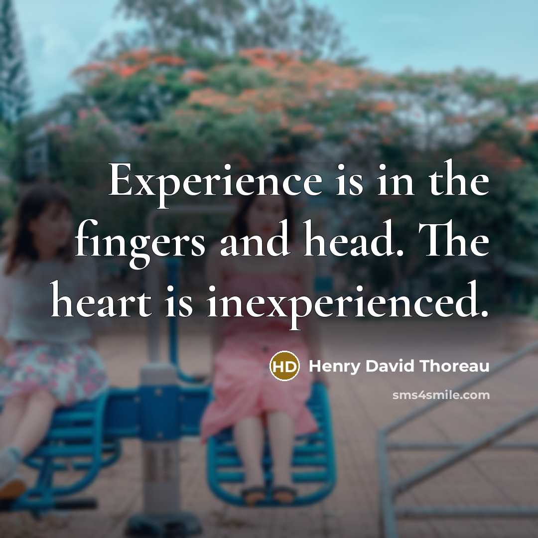 “Experience is in the fingers and head. The heart is inexperienced.” quote by Henry David Thoreau