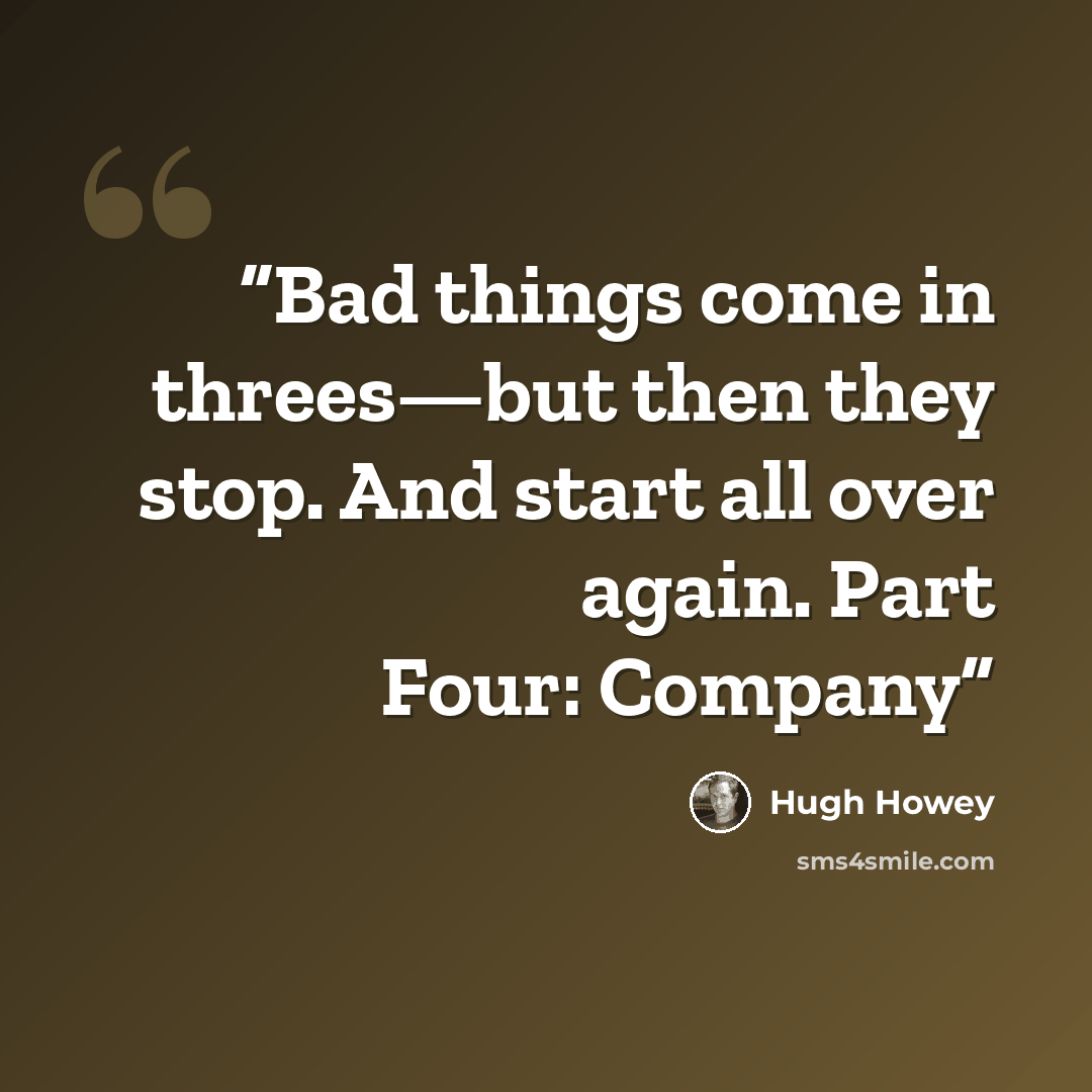“Bad things come in threes—but then they stop. And start all over again. Part Four: Company” quote by Hugh Howey