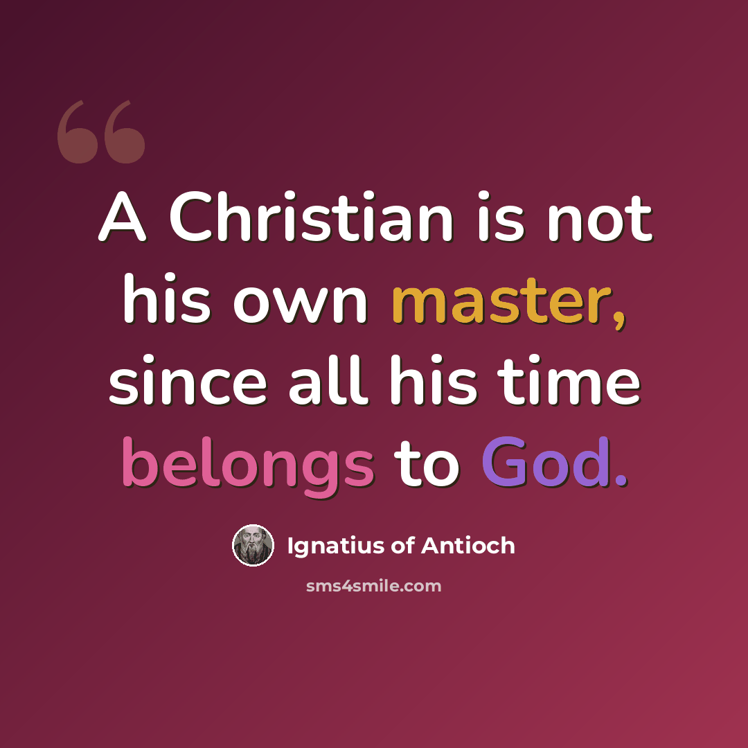 “A Christian is not his own master, since all his time belongs to God.” quote by Ignatius of Antioch
