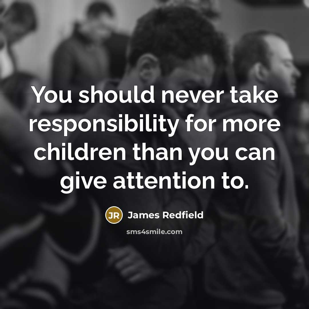 “You should never take responsibility for more children than you can give attention to.” quote by James Redfield