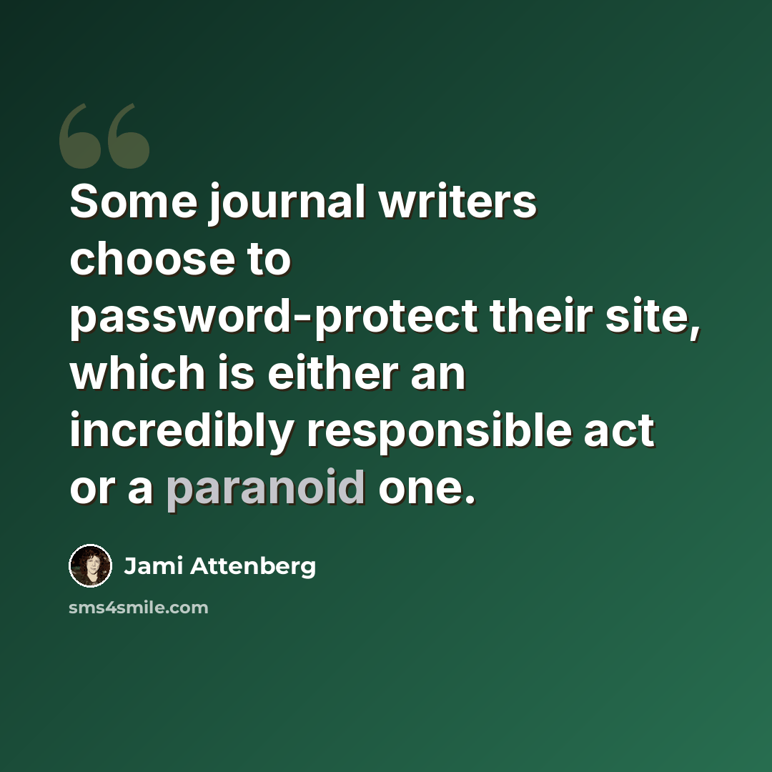 “Some journal writers choose to password-protect their site, which is either an incredibly responsible act or a paranoid one.” quote by Jami Attenberg