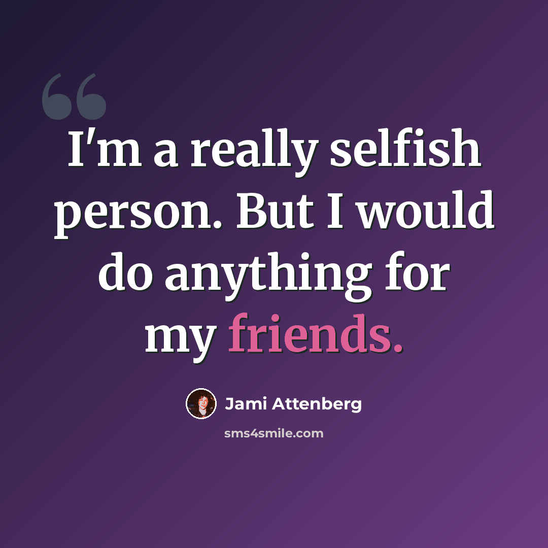 “I'm a really selfish person. But I would do anything for my friends.” quote by Jami Attenberg