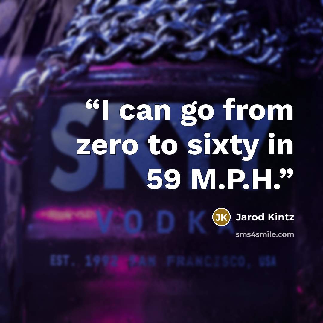 “I can go from zero to sixty in 59 M.P.H.” quote by Jarod Kintz