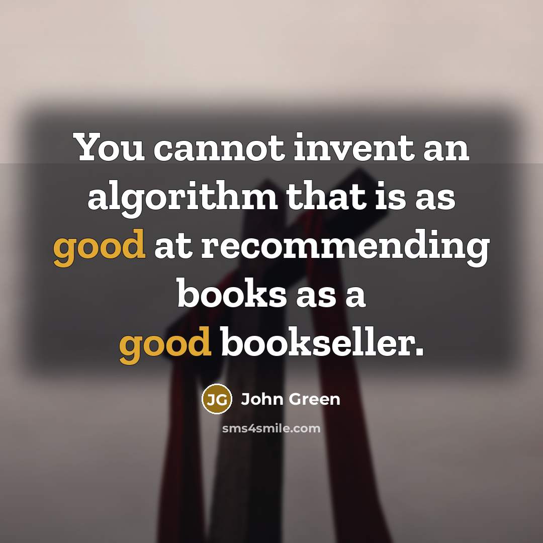 “You cannot invent an algorithm that is as good at recommending books as a good bookseller.” quote by John Green