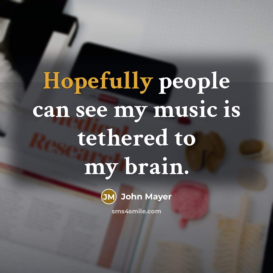 “Hopefully people can see my music is tethered to my brain.” quote by John Mayer