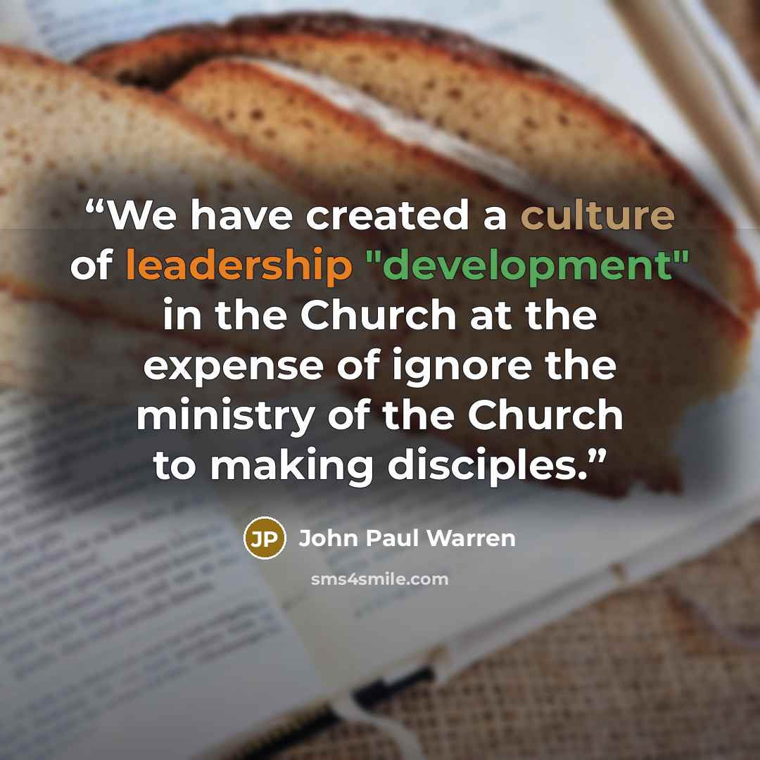 “We have created a culture of leadership "development" in the Church at the expense of ignore the ministry of the Church to making disciples.” quote by John Paul Warren