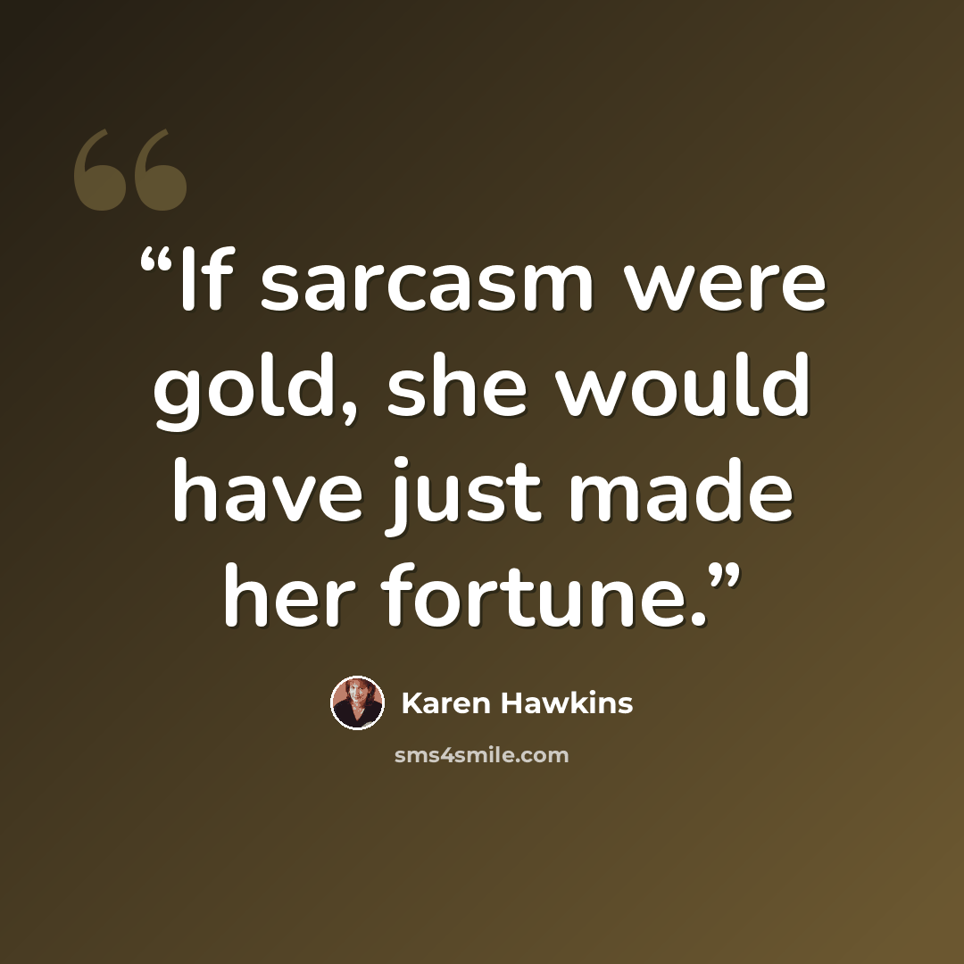 “If sarcasm were gold, she would have just made her fortune.” quote by Karen Hawkins