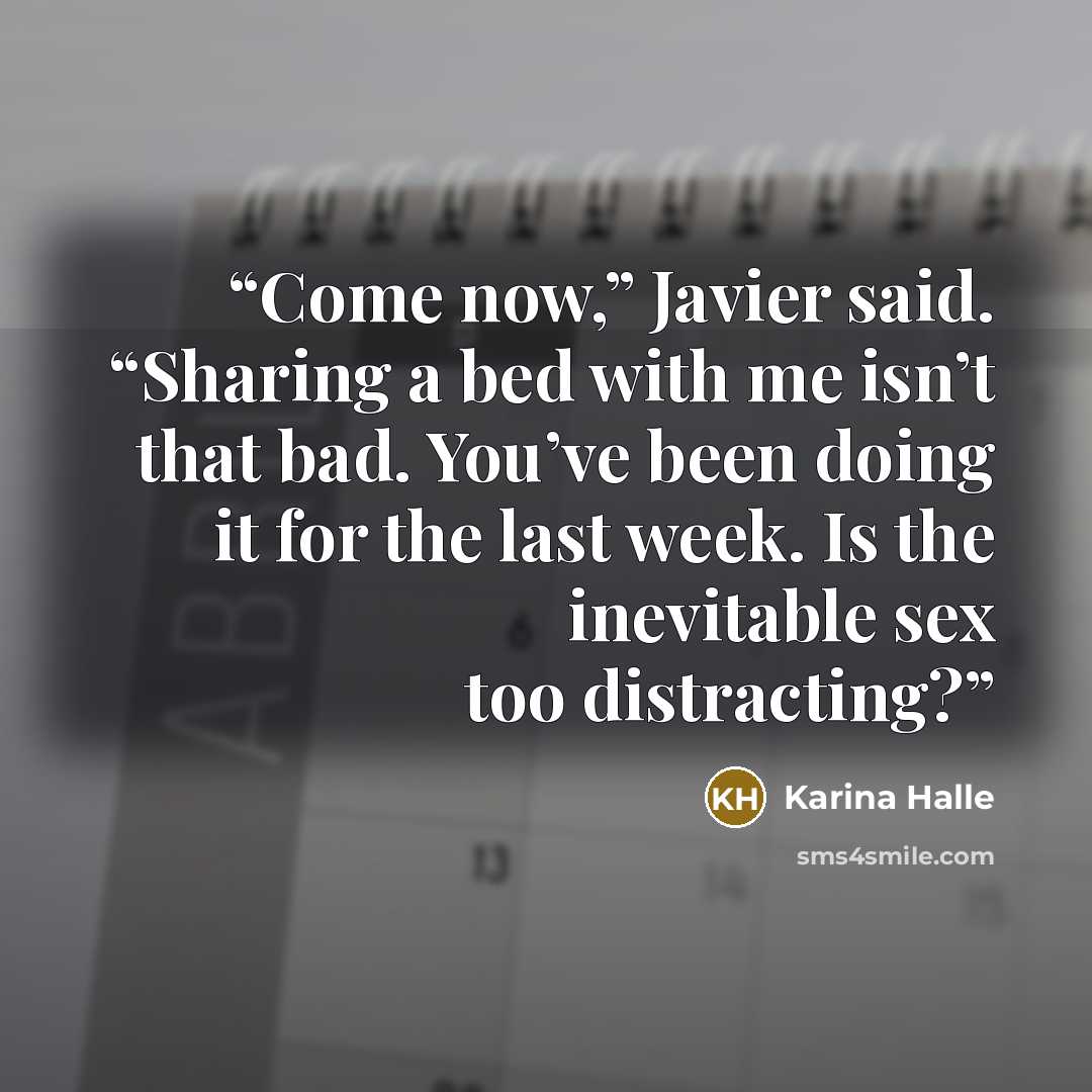 “Come now,” Javier said. “Sharing a bed with me isn’t that bad. You’ve been doing it for the last week. Is the inevitable sex too distracting?” quote by Karina Halle