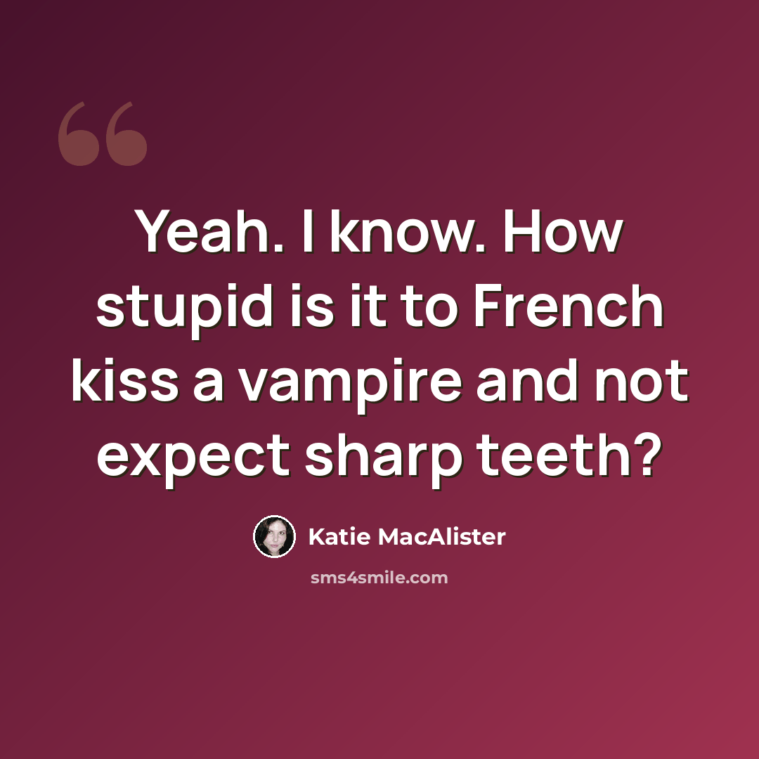“Yeah. I know. How stupid is it to French kiss a vampire and not expect sharp teeth?” quote by Katie MacAlister