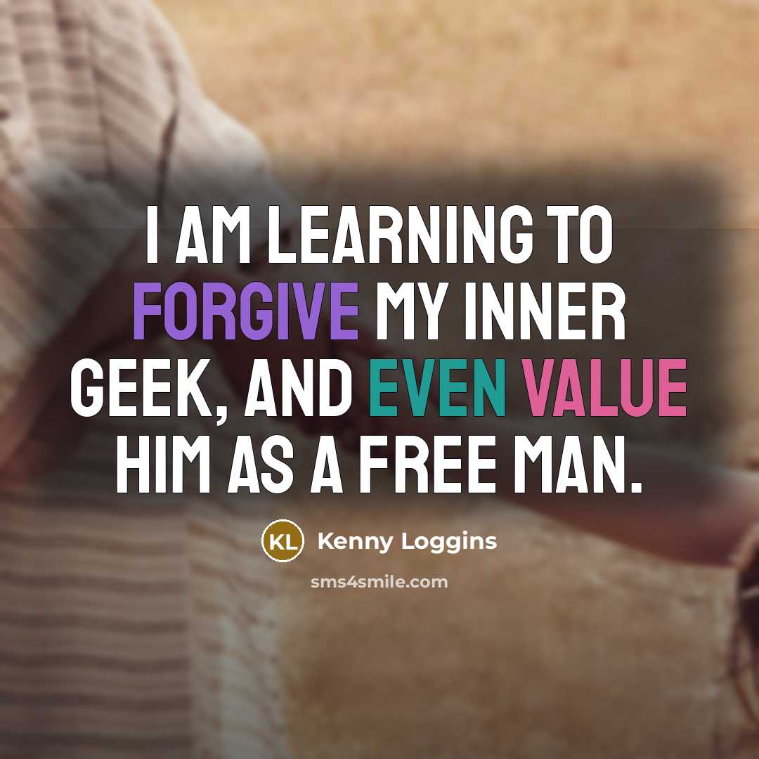 “I am learning to forgive my inner geek, and even value him as a free man.” quote by Kenny Loggins