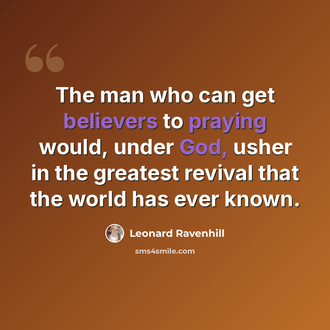 “The man who can get believers to praying would, under God, usher in the greatest revival that the world has ever known.” quote by Leonard Ravenhill