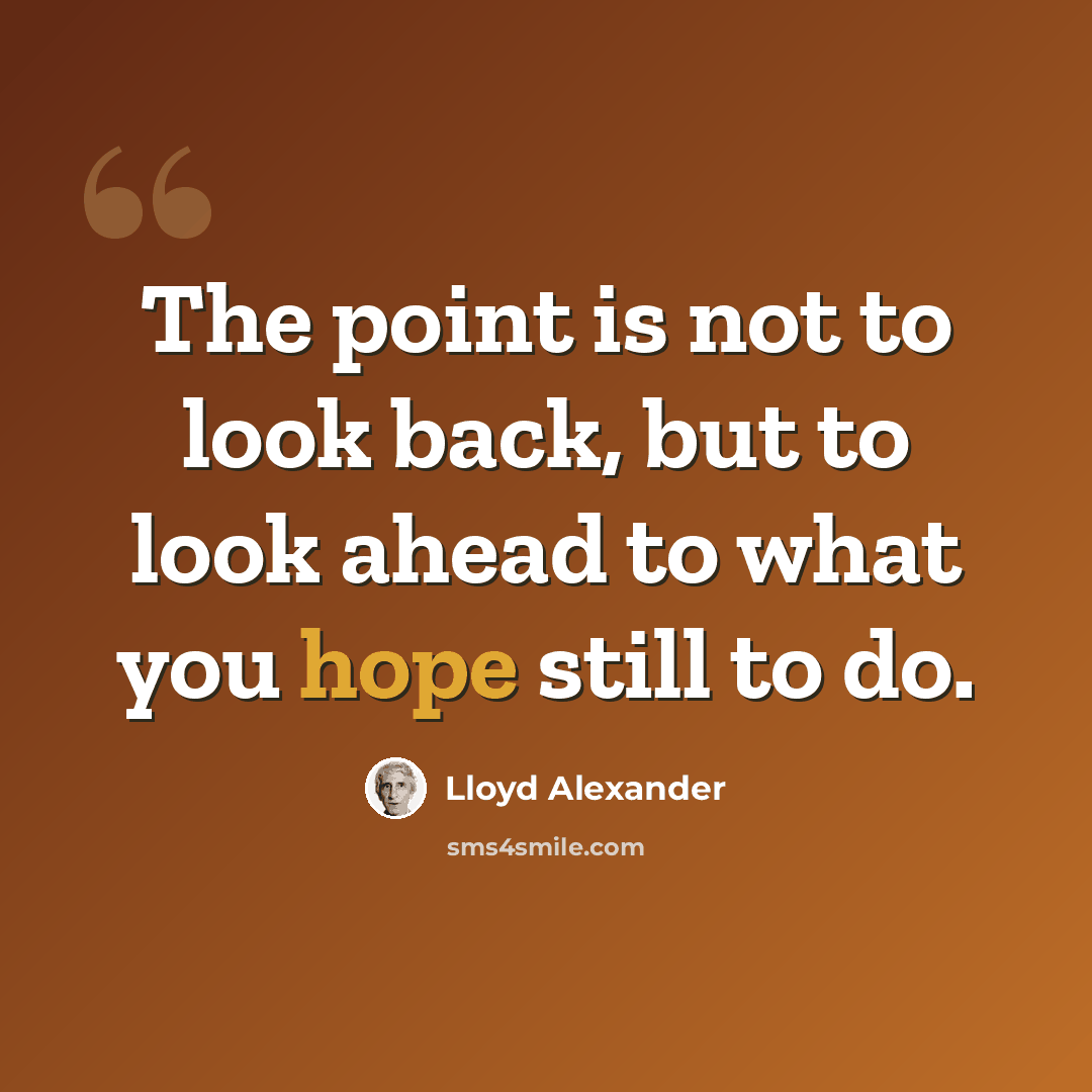 “The point is not to look back, but to look ahead to what you hope still to do.” quote by Lloyd Alexander