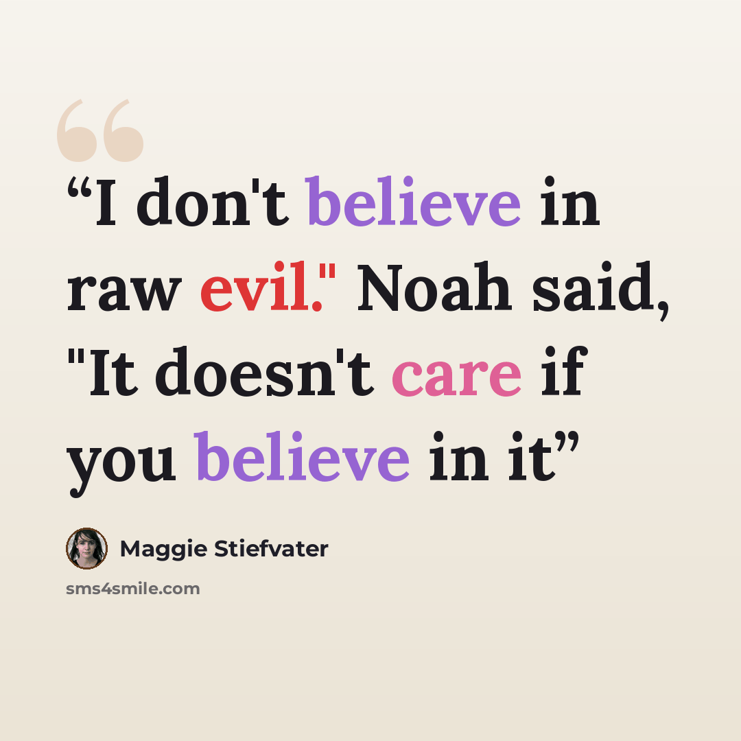 “I don't believe in raw evil." Noah said, "It doesn't care if you believe in it” quote by Maggie Stiefvater