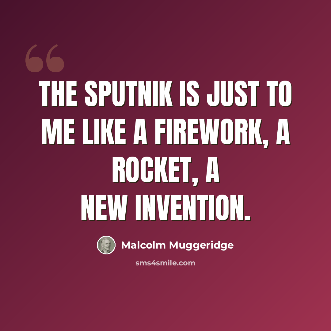 “The Sputnik is just to me like a firework, a rocket, a new invention.” quote by Malcolm Muggeridge