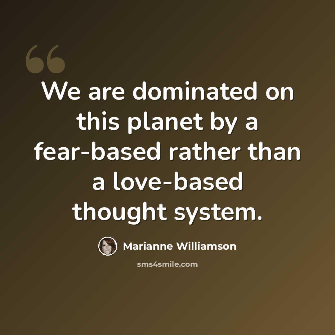 “We are dominated on this planet by a fear-based rather than a love-based thought system.” quote by Marianne Williamson