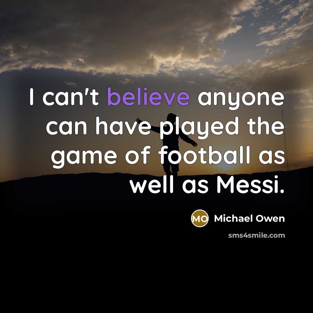 “I can't believe anyone can have played the game of football as well as Messi.” quote by Michael Owen
