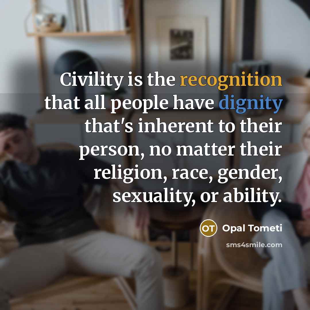 “Civility is the recognition that all people have dignity that's inherent to their person, no matter their religion, race, gender, sexuality, or ability.” quote by Opal Tometi