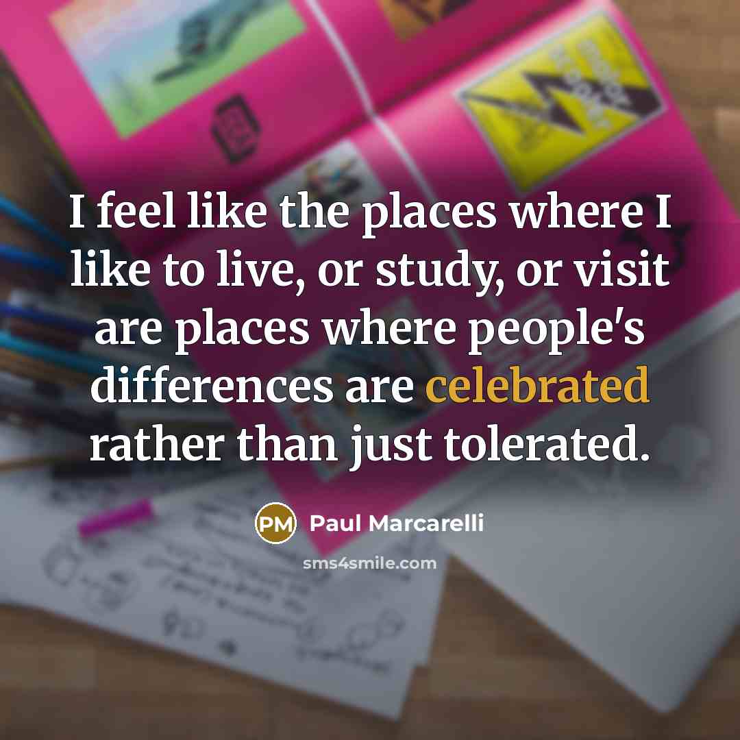 “I feel like the places where I like to live, or study, or visit are places where people's differences are celebrated rather than just tolerated.” quote by Paul Marcarelli
